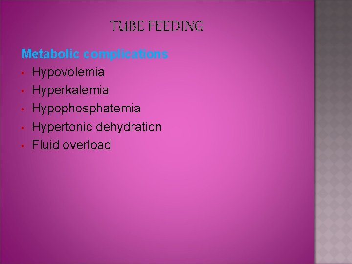 TUBE FEEDING Metabolic complications • Hypovolemia • Hyperkalemia • Hypophosphatemia • Hypertonic dehydration •