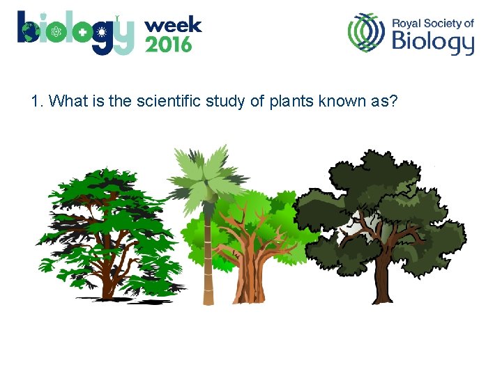 1. What is the scientific study of plants known as? 