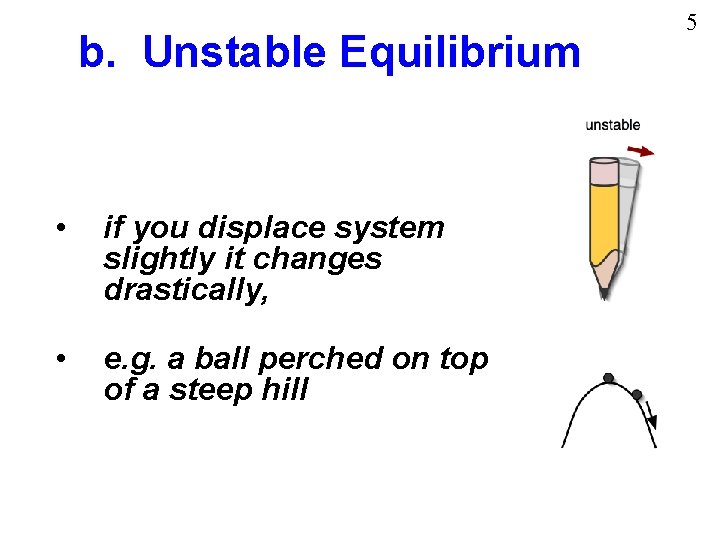 b. Unstable Equilibrium • if you displace system slightly it changes drastically, • e.