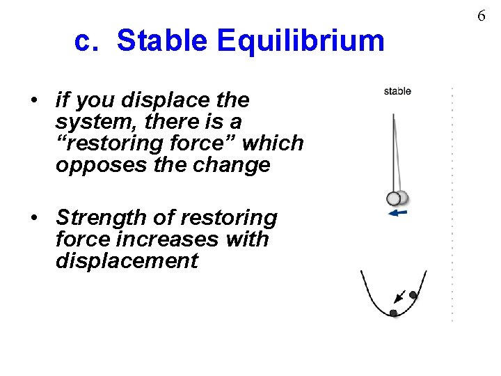 c. Stable Equilibrium • if you displace the system, there is a “restoring force”