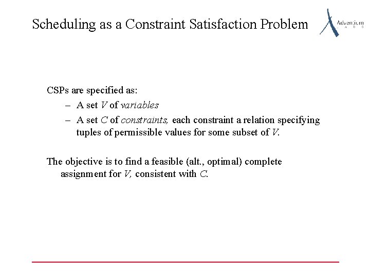 Scheduling as a Constraint Satisfaction Problem CSPs are specified as: – A set V