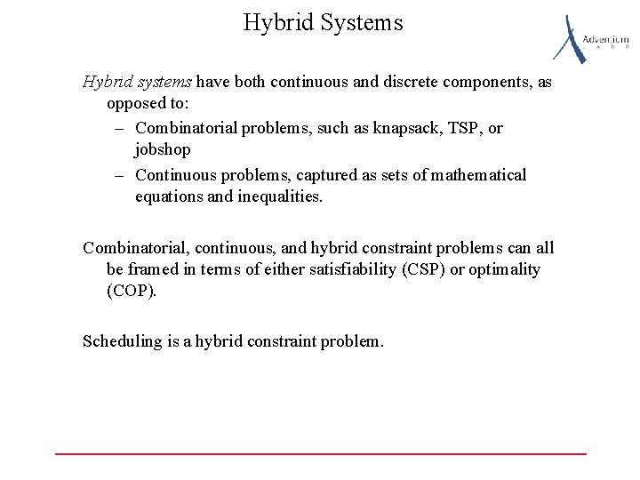 Hybrid Systems Hybrid systems have both continuous and discrete components, as opposed to: –