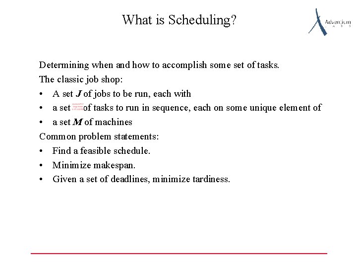 What is Scheduling? Determining when and how to accomplish some set of tasks. The