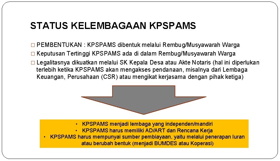 STATUS KELEMBAGAAN KPSPAMS � PEMBENTUKAN : KPSPAMS dibentuk melalui Rembug/Musyawarah Warga � Keputusan Tertinggi