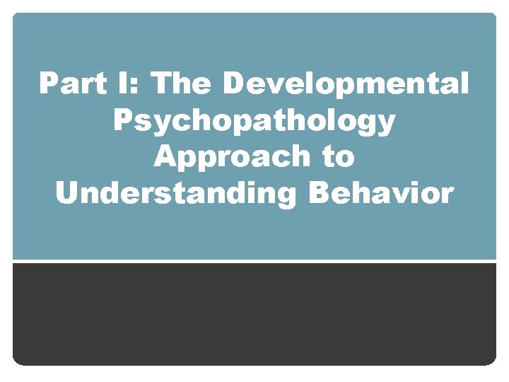 Part I: The Developmental Psychopathology Approach to Understanding Behavior 