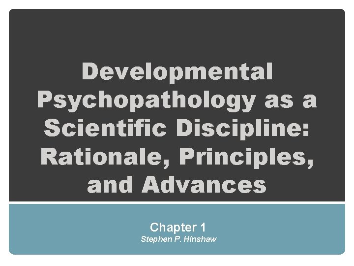 Developmental Psychopathology as a Scientific Discipline: Rationale, Principles, and Advances Chapter 1 Stephen P.