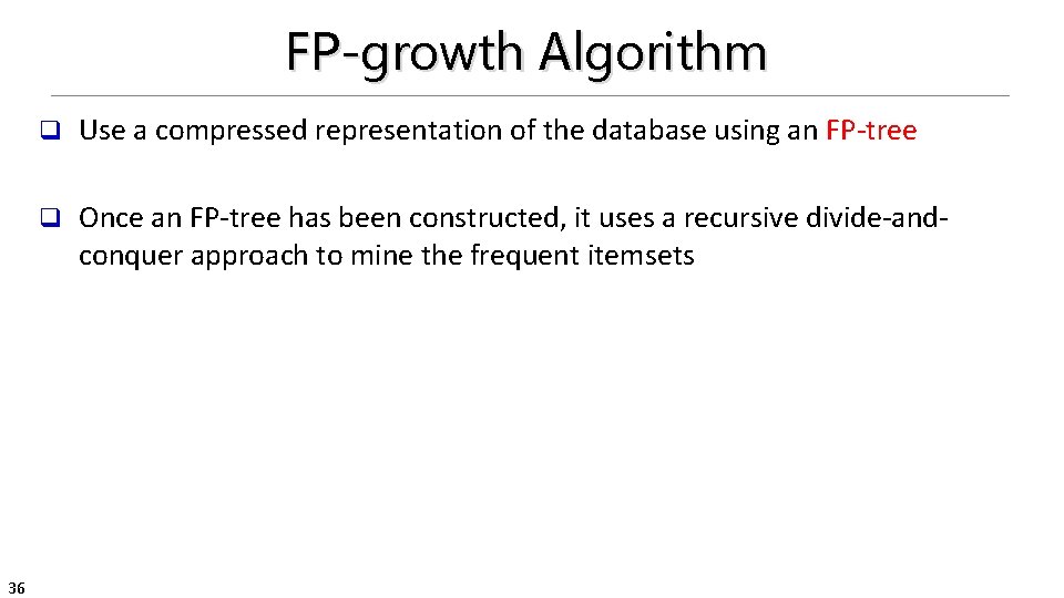 FP-growth Algorithm 36 q Use a compressed representation of the database using an FP-tree