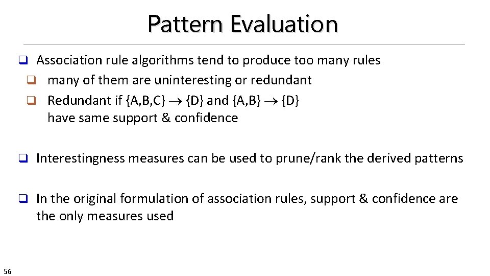 Pattern Evaluation Association rule algorithms tend to produce too many rules q many of