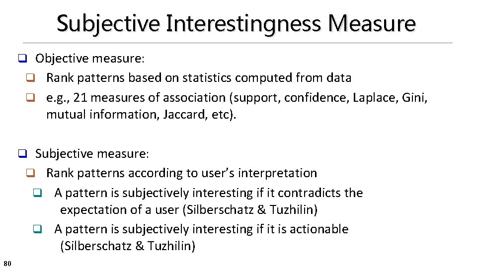 Subjective Interestingness Measure Objective measure: q Rank patterns based on statistics computed from data