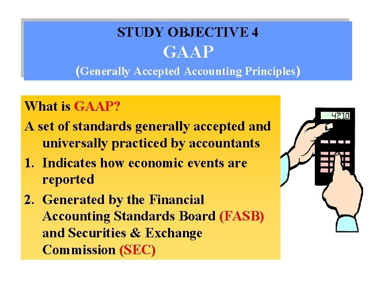 STUDY OBJECTIVE 4 GAAP (Generally Accepted Accounting Principles) What is GAAP? A set of
