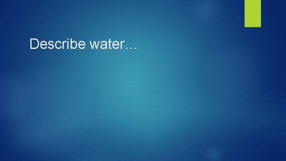 Describe water… 