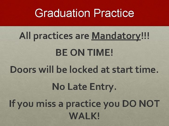 Graduation Practice All practices are Mandatory!!! BE ON TIME! Doors will be locked at