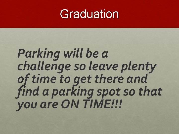 Graduation Parking will be a challenge so leave plenty of time to get there