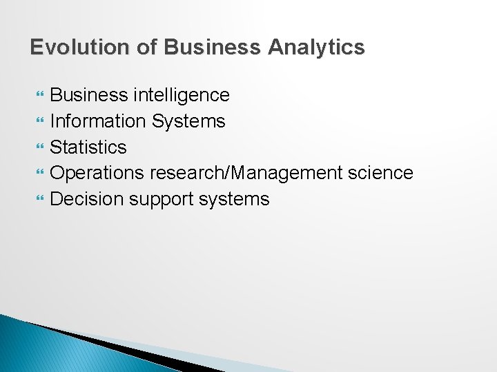Evolution of Business Analytics Business intelligence Information Systems Statistics Operations research/Management science Decision support Evolution of Business Analytics Business intelligence Information Systems Statistics Operations research/Management science Decision support