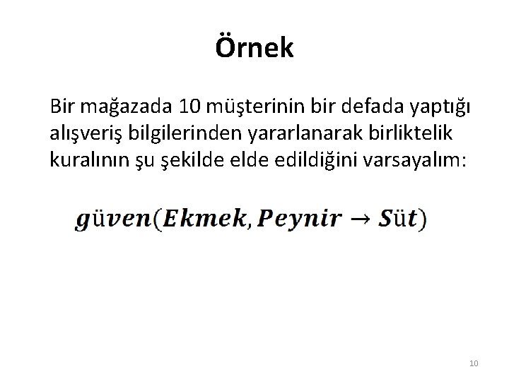 Örnek Bir mağazada 10 müşterinin bir defada yaptığı alışveriş bilgilerinden yararlanarak birliktelik kuralının şu