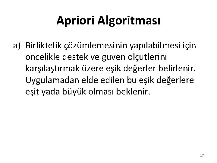 Apriori Algoritması a) Birliktelik çözümlemesinin yapılabilmesi için öncelikle destek ve güven ölçütlerini karşılaştırmak üzere