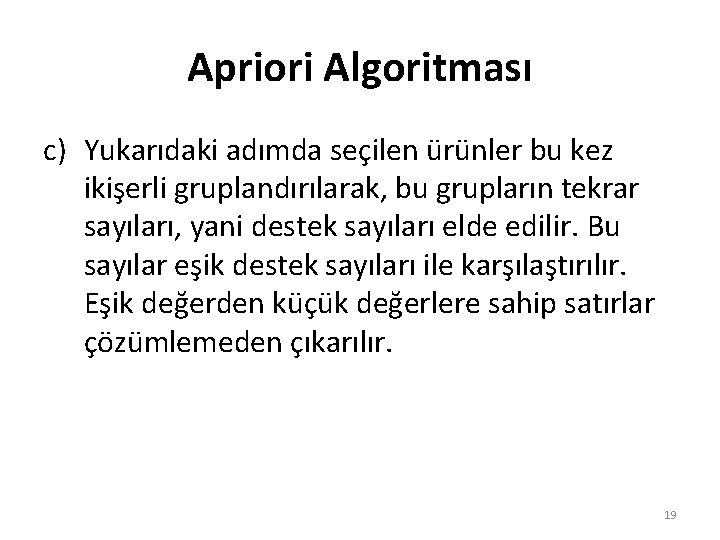 Apriori Algoritması c) Yukarıdaki adımda seçilen ürünler bu kez ikişerli gruplandırılarak, bu grupların tekrar