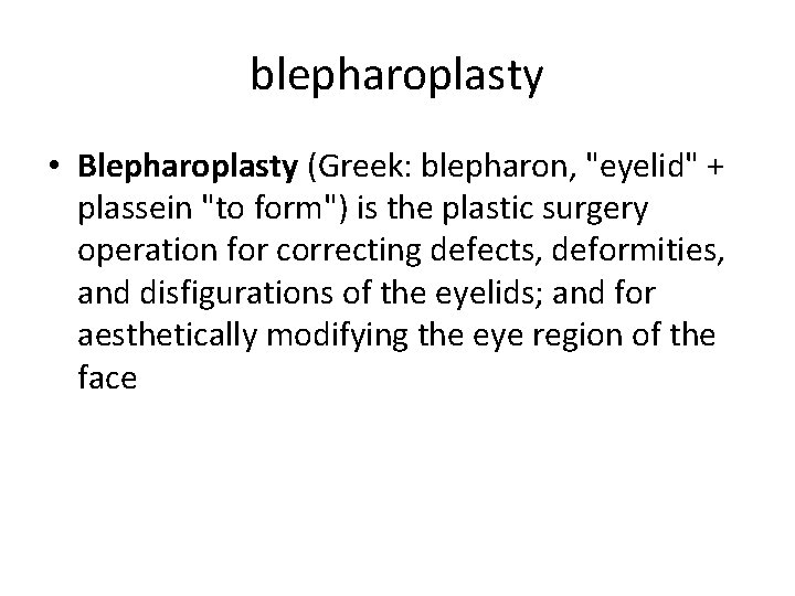 blepharoplasty • Blepharoplasty (Greek: blepharon, "eyelid" + plassein "to form") is the plastic surgery