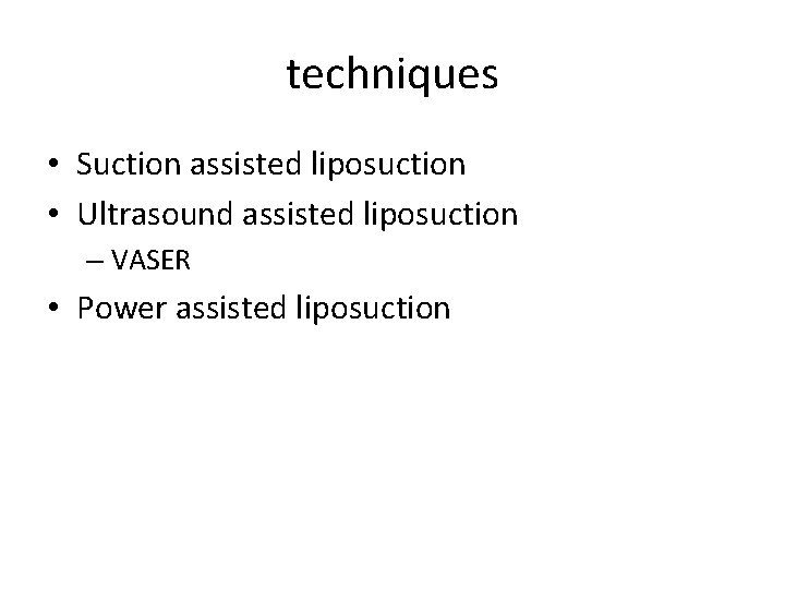 techniques • Suction assisted liposuction • Ultrasound assisted liposuction – VASER • Power assisted