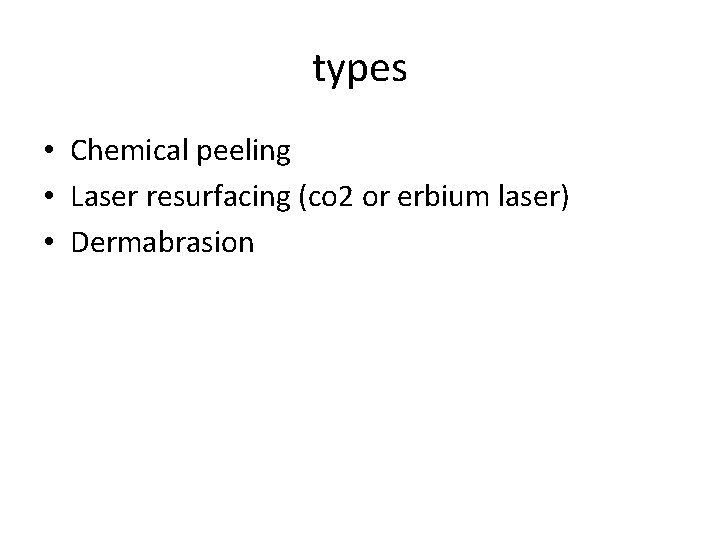 types • Chemical peeling • Laser resurfacing (co 2 or erbium laser) • Dermabrasion