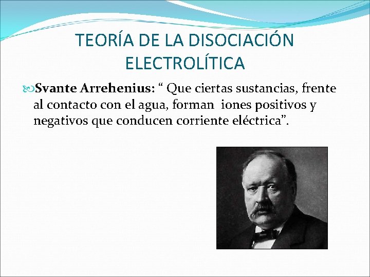 TEORÍA DE LA DISOCIACIÓN ELECTROLÍTICA Svante Arrehenius: “ Que ciertas sustancias, frente al contacto