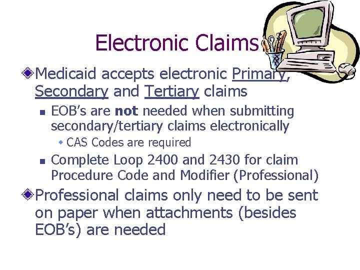 Electronic Claims Medicaid accepts electronic Primary, Secondary and Tertiary claims n EOB’s are not