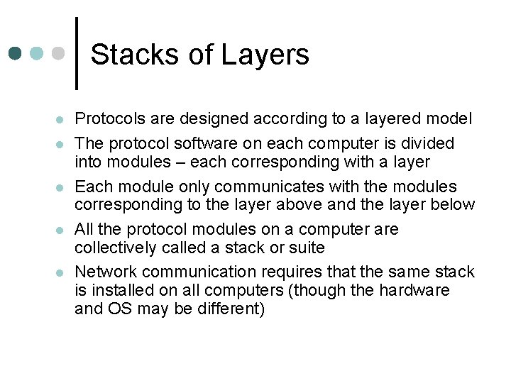 Stacks of Layers Protocols are designed according to a layered model The protocol software