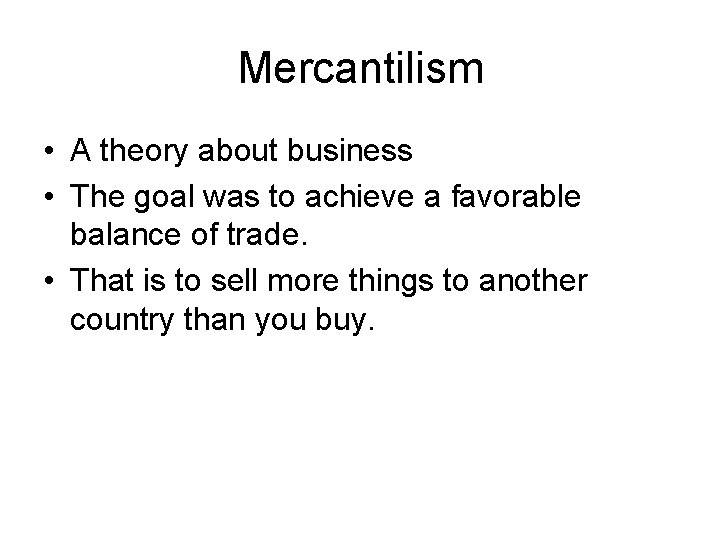 Mercantilism • A theory about business • The goal was to achieve a favorable