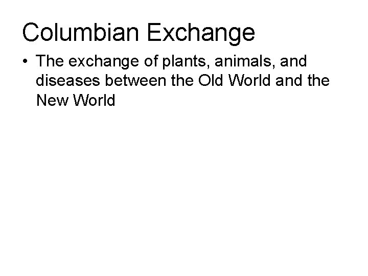 Columbian Exchange • The exchange of plants, animals, and diseases between the Old World