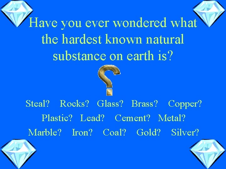 Have you ever wondered what the hardest known natural substance on earth is? Steal?