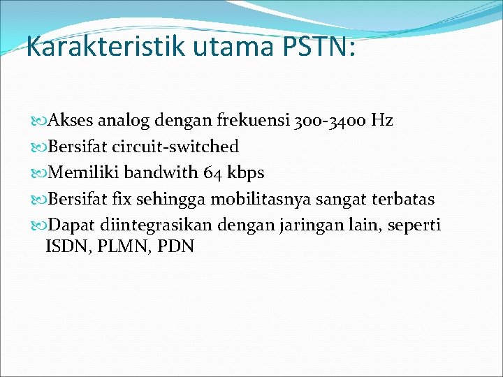 Karakteristik utama PSTN: Akses analog dengan frekuensi 300 -3400 Hz Bersifat circuit-switched Memiliki bandwith