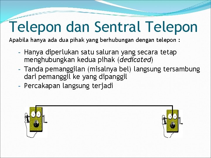 Telepon dan Sentral Telepon Apabila hanya ada dua pihak yang berhubungan dengan telepon :