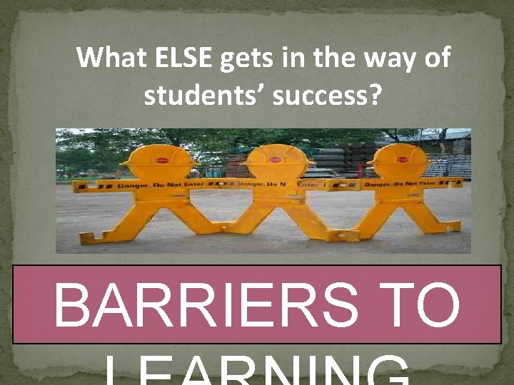 What ELSE gets in the way of students’ success? BARRIERS TO 
