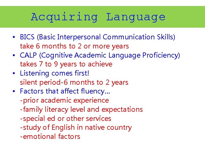 Acquiring Language • BICS (Basic Interpersonal Communication Skills) take 6 months to 2 or