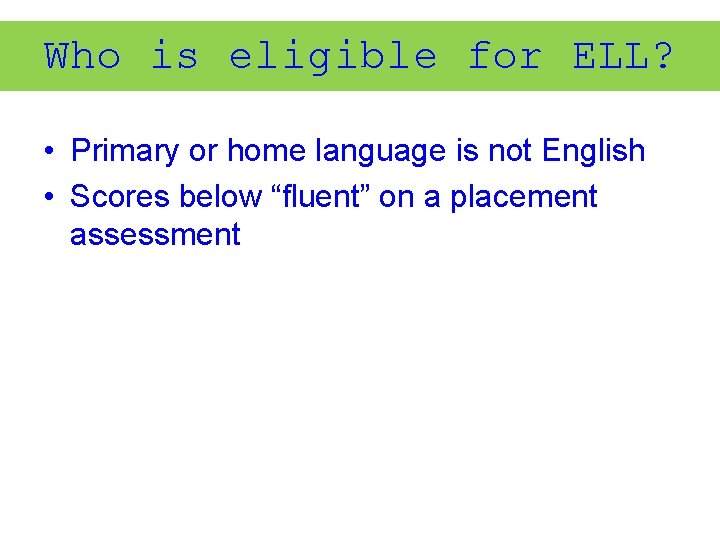 Who is eligible for ELL? • Primary or home language is not English •