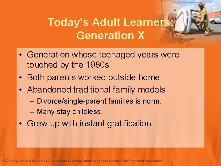 Today’s Adult Learners: Generation X • Generation whose teenaged years were touched by the