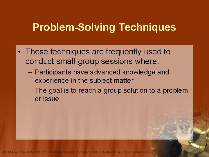 Problem-Solving Techniques • These techniques are frequently used to conduct small-group sessions where: –