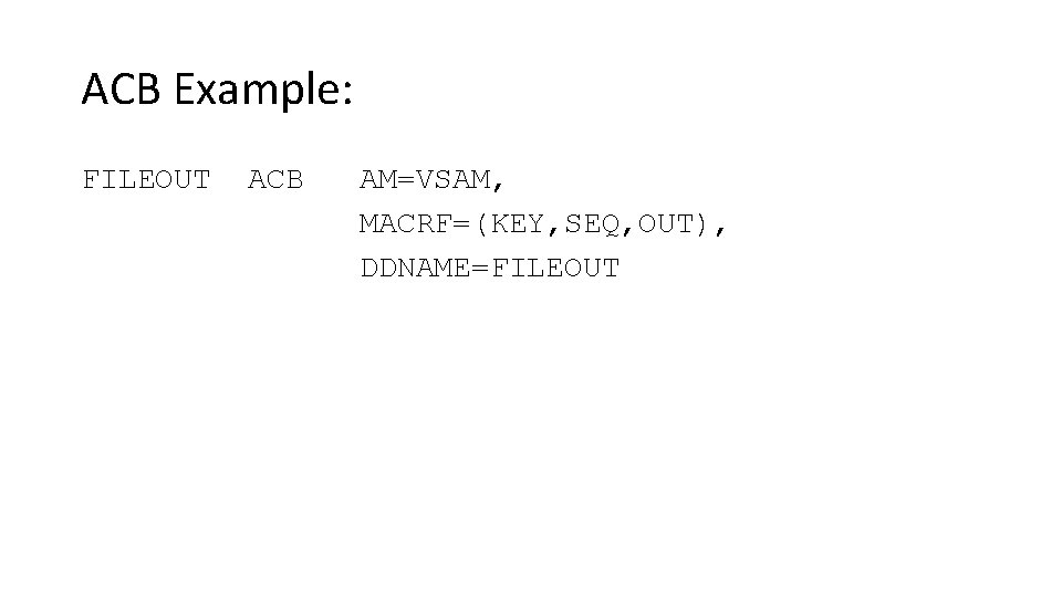ACB Example: FILEOUT ACB AM=VSAM, MACRF=(KEY, SEQ, OUT), DDNAME=FILEOUT 
