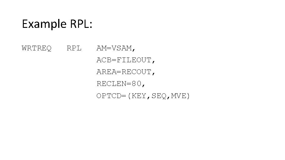 Example RPL: WRTREQ RPL AM=VSAM, ACB=FILEOUT, AREA=RECOUT, RECLEN=80, OPTCD=(KEY, SEQ, MVE) 