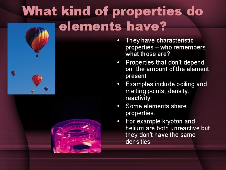 What kind of properties do elements have? • They have characteristic properties – who
