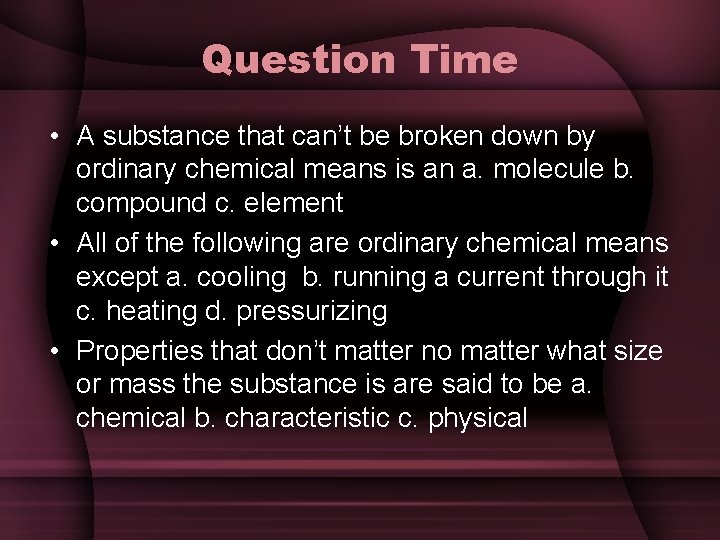 Question Time • A substance that can’t be broken down by ordinary chemical means