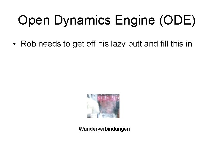 Open Dynamics Engine (ODE) • Rob needs to get off his lazy butt and