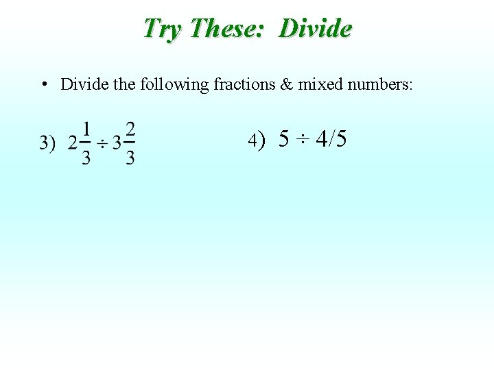 Try These: Divide • Divide the following fractions & mixed numbers: 4) 5 ÷