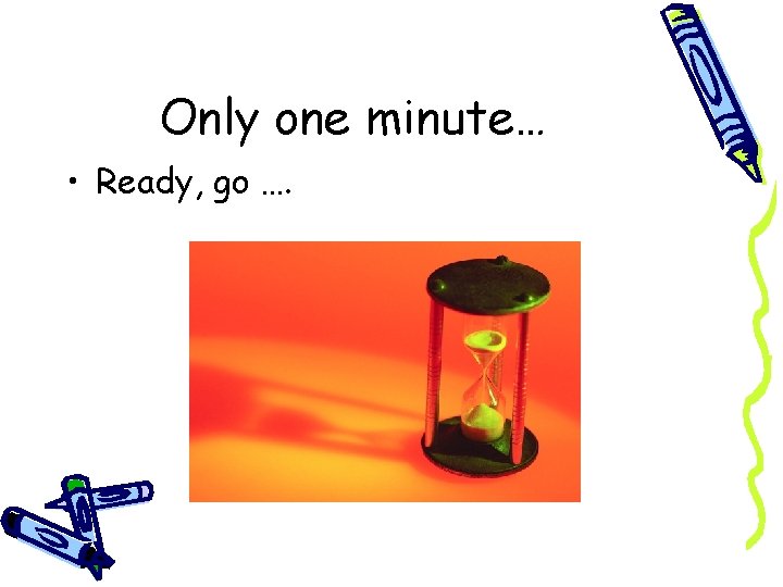 Only one minute… • Ready, go …. 