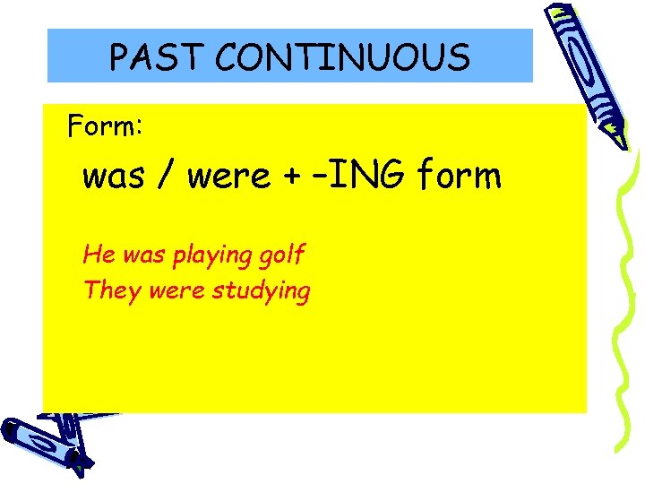 PAST CONTINUOUS Form: was / were + –ING form He was playing golf They