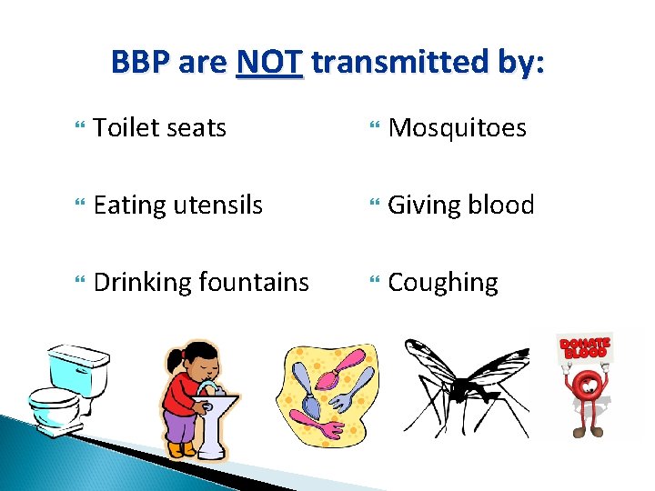 BBP are NOT transmitted by: Toilet seats Mosquitoes Eating utensils Giving blood Drinking fountains