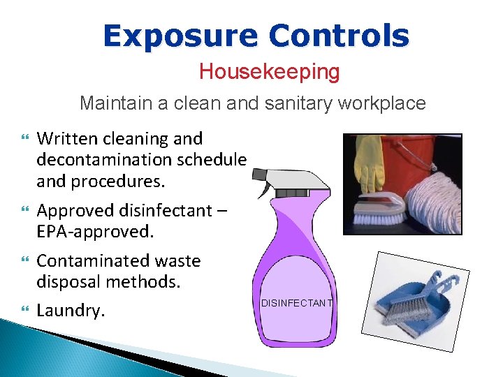 Exposure Controls Housekeeping Maintain a clean and sanitary workplace Written cleaning and decontamination schedule