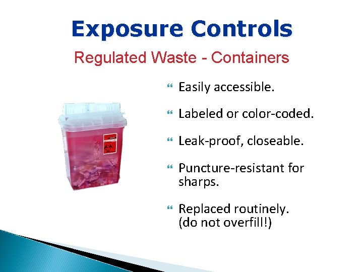 Exposure Controls Regulated Waste - Containers Easily accessible. Labeled or color-coded. Leak-proof, closeable. Puncture-resistant