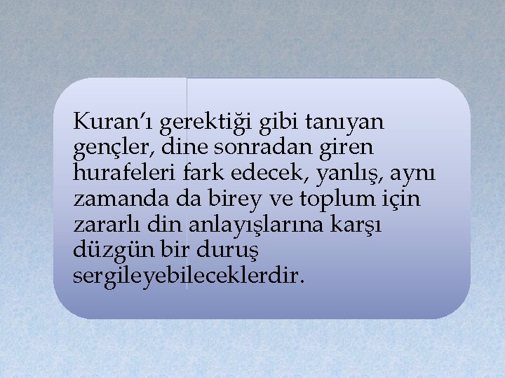 Kuran’ı gerektiği gibi tanıyan gençler, dine sonradan giren hurafeleri fark edecek, yanlış, aynı zamanda