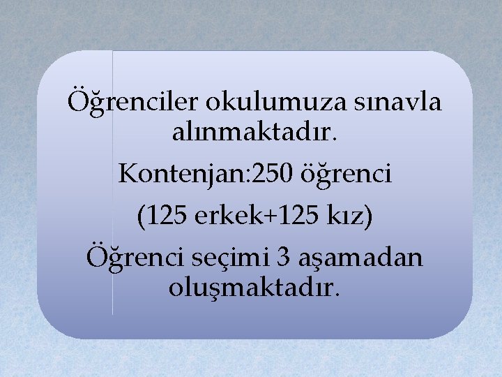 Öğrenciler okulumuza sınavla alınmaktadır. Kontenjan: 250 öğrenci (125 erkek+125 kız) Öğrenci seçimi 3 aşamadan